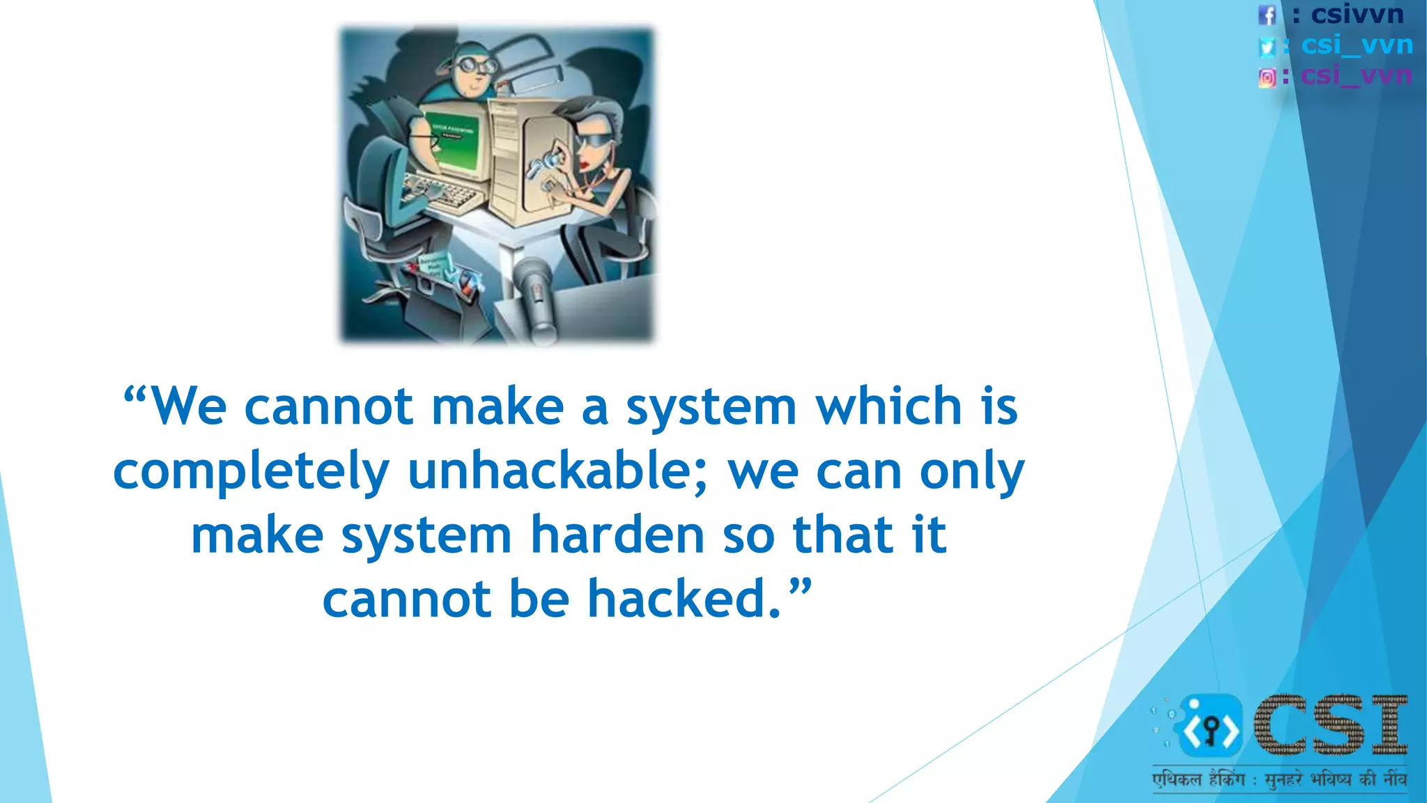 “We cannot make a system which is
completely unhackable; we can only
make system harden so that it
cannot be hacked.”
: csivvn
: csi_vvn
: csi_vvn
 