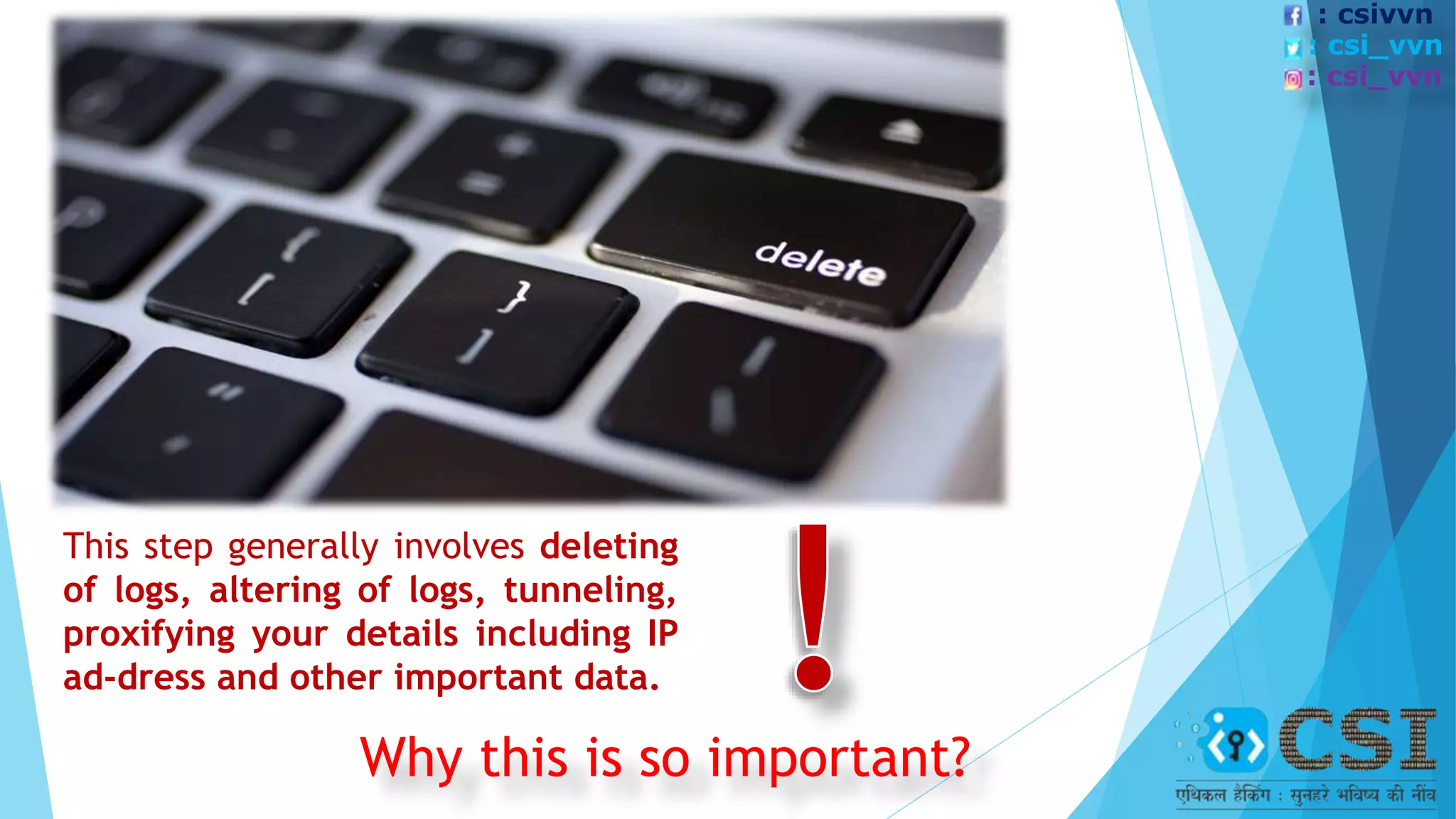 This step generally involves deleting
of logs, altering of logs, tunneling,
proxifying your details including IP
ad-dress and other important data.
Why this is so important?
: csivvn
: csi_vvn
: csi_vvn
 