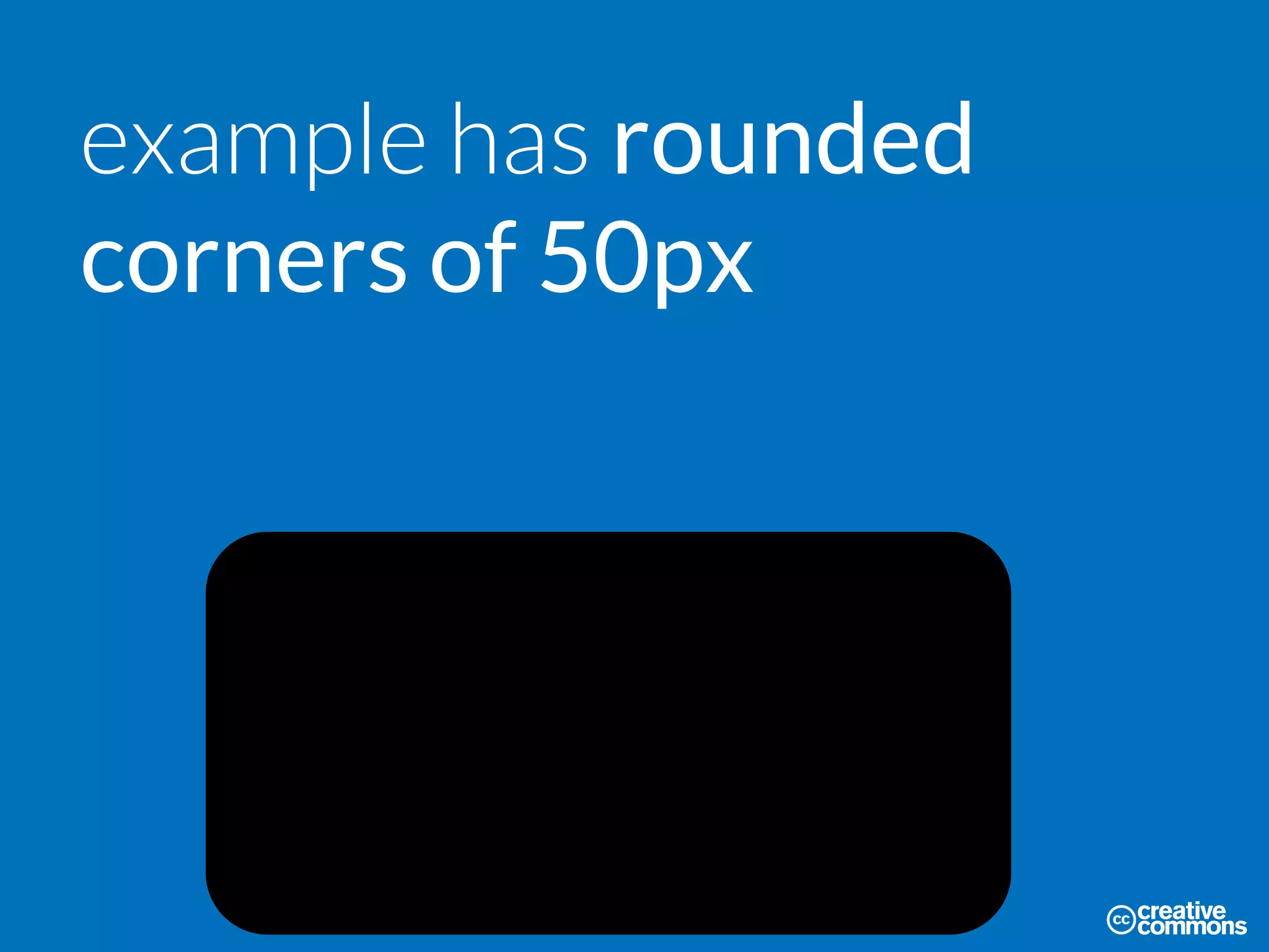 example has rounded
corners of 50px
 