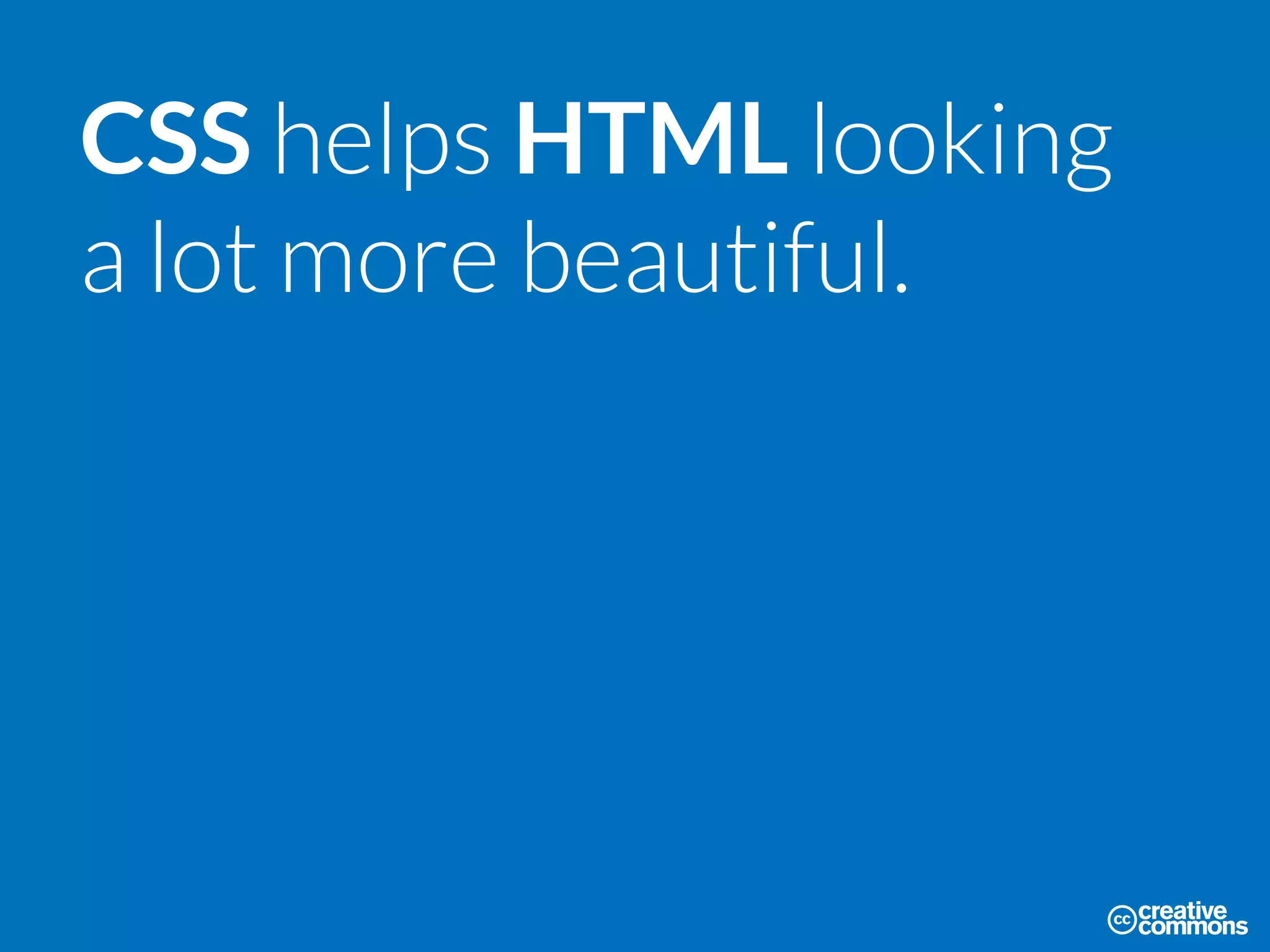 CSS helps HTML looking
a lot more beautiful.
 