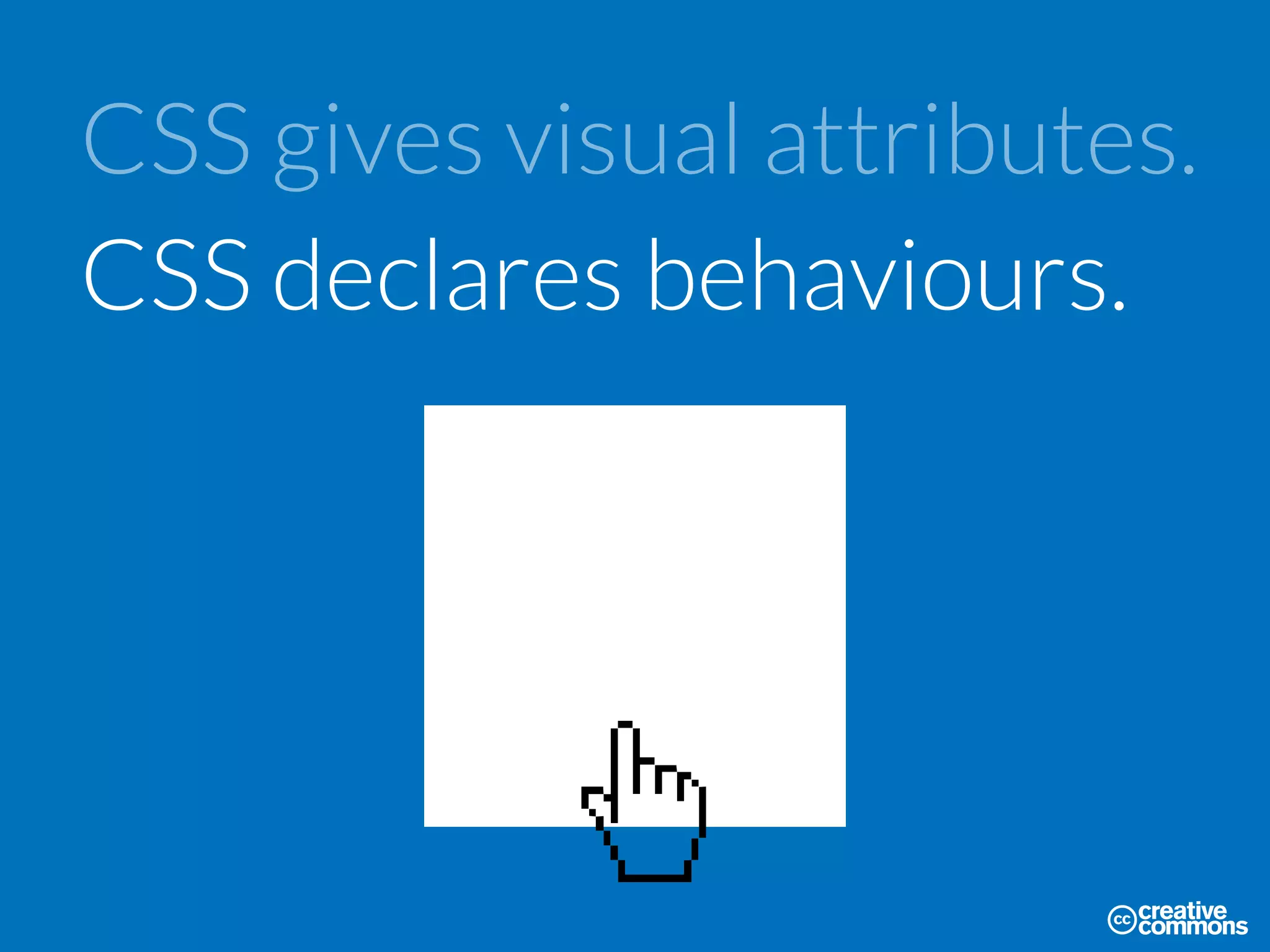 CSS gives visual attributes.
CSS declares behaviours.
 