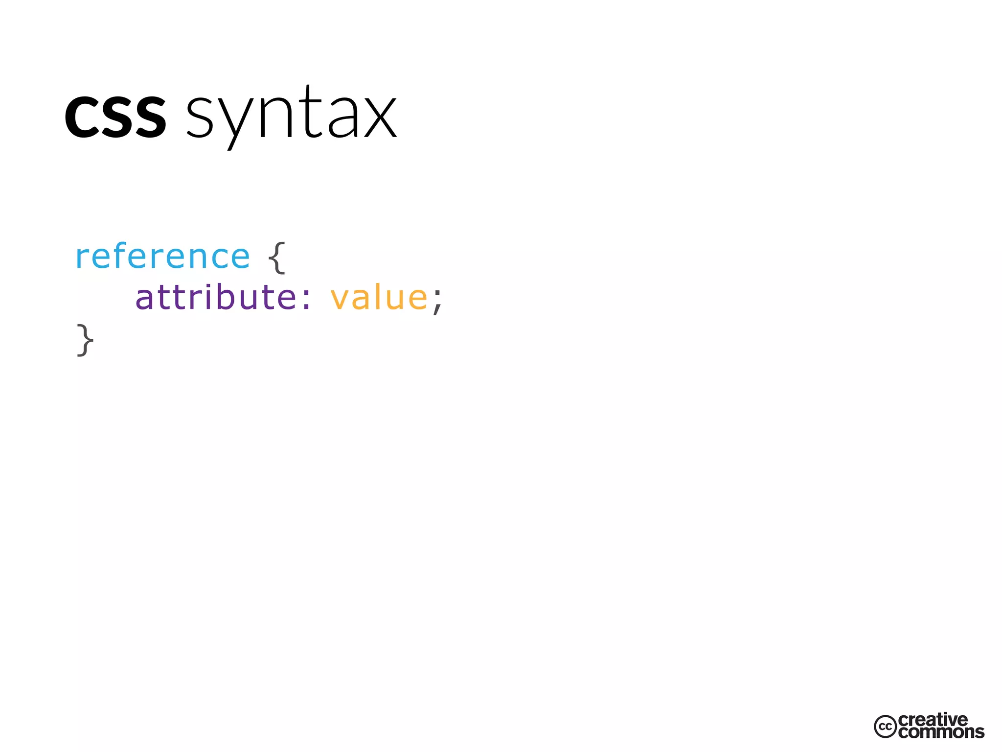 css syntax
reference {
attribute: value;
}
 
