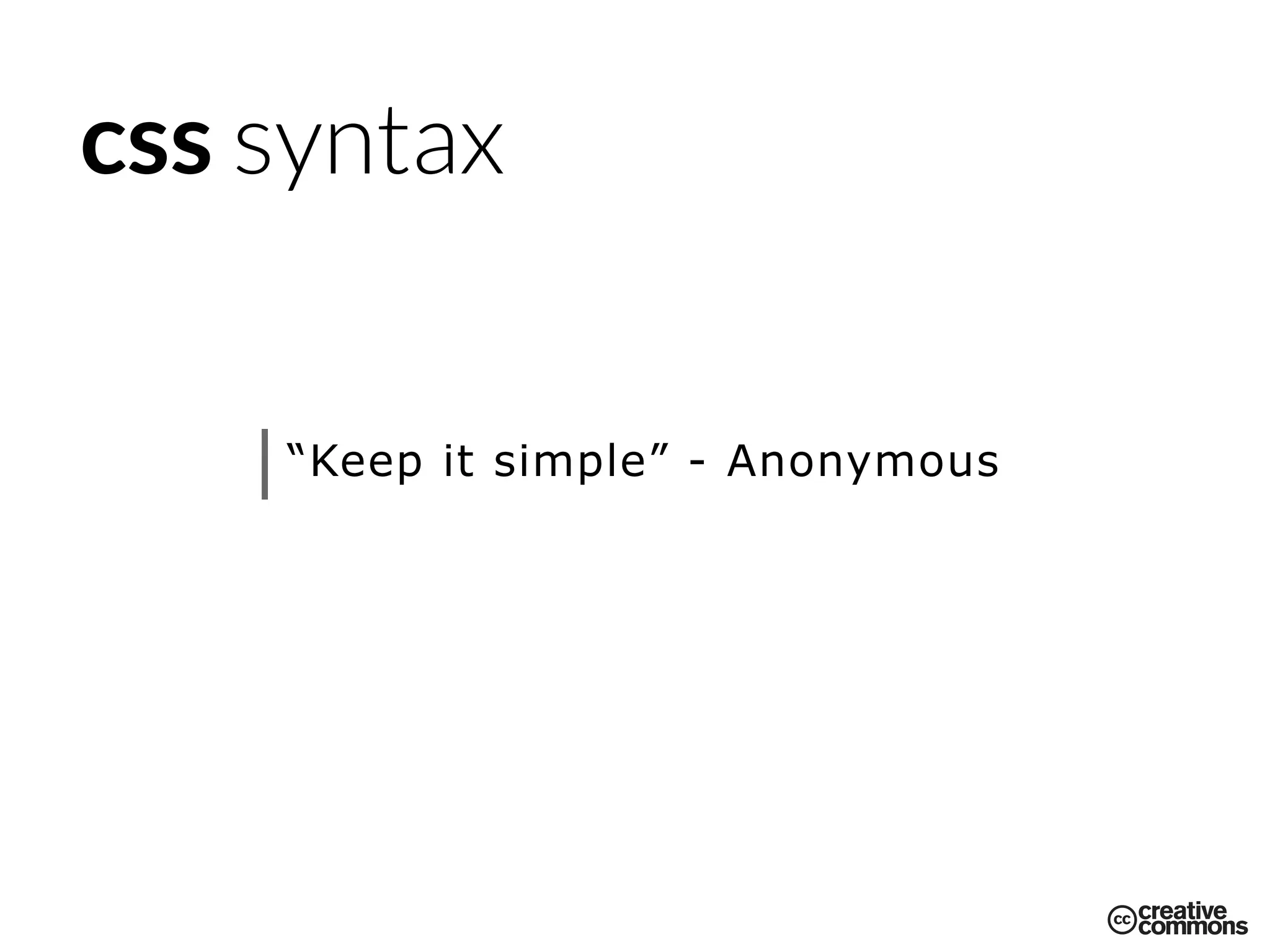 css syntax
“Keep it simple” - Anonymous
 
