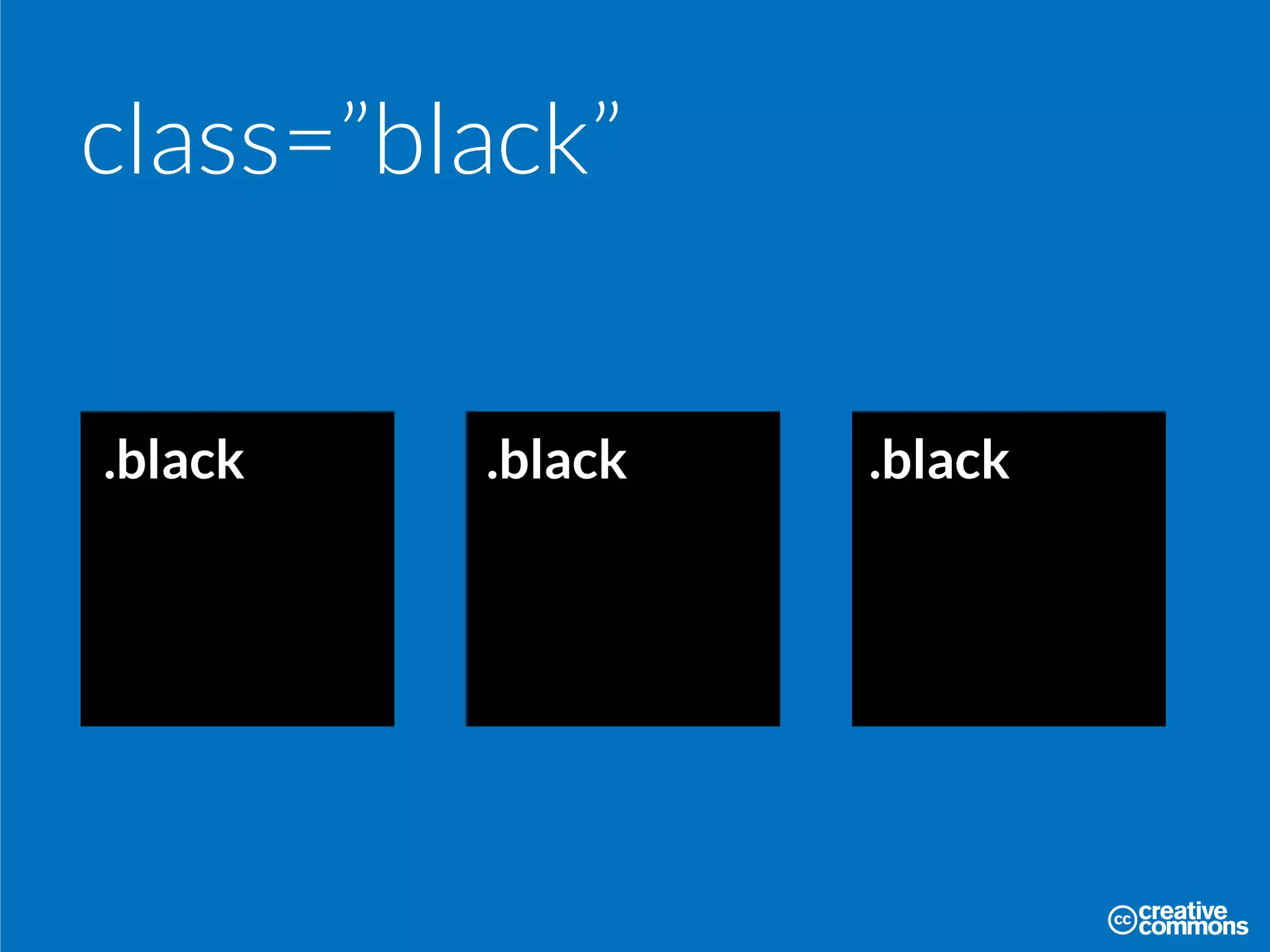 class=”black”
.black .black .black
 