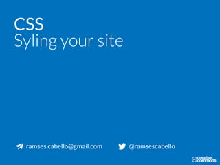 CSS
Styling your site
ramses.cabello@gmail.com @ramsescabello
 
