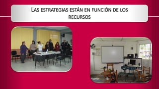 LAS ESTRATEGIAS ESTÁN EN FUNCIÓN DE LOS
RECURSOS

 
