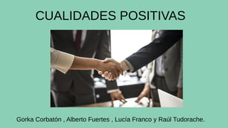 CUALIDADES POSITIVAS
Gorka Corbatón , Alberto Fuertes , Lucía Franco y Raúl Tudorache.
 