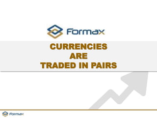 CURRENCIES 
ARE 
TRADED IN PAIRS 
 