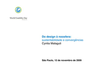 Do design à noosfera:
sustentabilidade e convergências
Cyntia Malaguti




São Paulo, 12 de novembro de 2009
 