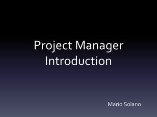 Project Manager
Introduction
Mario Solano
 