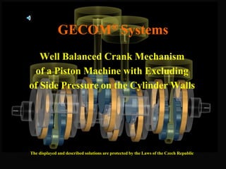 29.6.2016 1
GECOM® Systems
Well Balanced Crank Mechanism
of a Piston Machine with Excluding
of Side Pressure on the Cylinder Walls
The displayed and described solutions are protected by the Laws of the Czech Republic
 