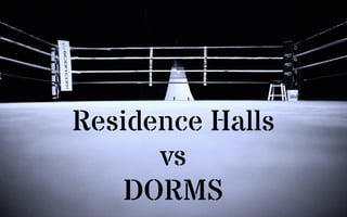 Residence Halls
vs
DORMS
 