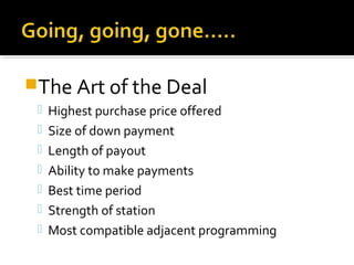 The Art of the Deal
 Highest purchase price offered
 Size of down payment
 Length of payout
 Ability to make payments
 Best time period
 Strength of station
 Most compatible adjacent programming
 