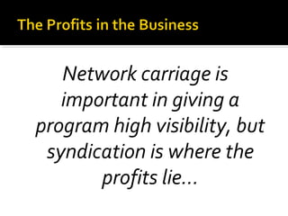 Network carriage is
important in giving a
program high visibility, but
syndication is where the
profits lie…
 