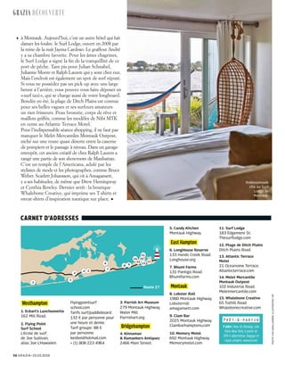 56 Grazia • 25.03.2016
GRAZIA découverte
Photo :EvaSakellarides.Illustration :DR
à Montauk. Aujourd’hui, c’est un autre hôtel qui fait
danser les foules : le Surf Lodge, ouvert en 2008 par
la reine de la nuit Jayma Cardoso. Le graffeur André
y a sa chambre favorite. Pour les âmes chagrines,
le Surf Lodge a signé la fin de la tranquillité de ce
port de pêche. Tant pis pour Julian Schnabel,
Julianne Moore et Ralph Lauren qui y sont chez eux.
Mais l’endroit est également un spot de surf réputé.
Si vous ne possédez pas un pick-up avec une large
benne à l’arrière, vous pouvez vous faire déposer en
« surf taxi », qui se charge aussi de votre longboard.
Bondée en été, la plage de Ditch Plains est connue
pour ses belles vagues et ses surfeurs amateurs
un rien frimeurs. Peau bronzée, corps de rêve et
maillots griffés, comme les modèles de Nibi MTK
en vente au Atlantic Terrace Motel.
Pour l’indispensable séance shopping, il ne faut pas
manquer le Melet Mercantiles Montauk Outpost,
niché sur une route quasi déserte entre la caserne
de pompiers et le passage à niveau. Dans un garage-
entrepôt, cet ancien créatif de chez Ralph Lauren a
rangé une partie de son showroom de Manhattan.
C’est un temple de l’Americana, adulé par les
stylistes de mode et les photographes, comme Bruce
Weber. Scarlett Johansson, qui vit à Amagansett,
y a ses habitudes, de même que Drew Hemingway
et Cynthia Rowley. Dernier arrêt : la boutique
Whalebone Creative, qui imprime ses T-shirts et
sweat-shirts d’inspiration nautique sur place. •
Prêt-à-partir
Y aller : Avec XL Airways, vols
Paris-New York, à partir de
399 € aller/retour, bagage et
repas compris. www.xl.com
Carnet d’adresses
Route 27
1
2
3
4 5
6
7
8
11
10
9
12
13
14
15
Robinsonnade
chic au Surf
Lodge de
Montauk.
Westhampton
1. Eckart’s Luncheonette
162 Mill Road.
2. Flying Point
Surf School
L’école de surf
de Joe Sullivan,
alias Joe L’Hawaiien.
Flyingpointsurf
school.com
Tarifs surf/paddleboard :
132 € par personne pour
une heure et demie.
Tarif groupe : 88 €
par personne.
keoboi@hotmail.com
+ (1) 808 223 4964
3. Parrish Art Museum
279 Montauk Highway,
Water Mill.
Parrishart.org
Bridgehampton
4. Kinnaman
& Ramaekers Antiques
2466 Main Street.
5. Candy Kitchen
Montauk Highway.
East Hampton
6. LongHouse Reserve
133 Hands Creek Road.
Longhouse.org
7. Bhumi Farms
131 Pantigo Road.
Bhumifarms.com
Montauk
8. Lobster Roll
1980 Montauk Highway.
Lobsterroll
amagansett.com
9. Clam Bar
2025 Montauk Highway.
Clambarhamptons.com
10. Memory Motel
692 Montauk Highway.
Memorymotel.com
11. Surf Lodge
183 Edgemere St.
Thesurflodge.com
12. Plage de Ditch Plains
Ditch Plains Road.
13. Atlantic Terrace
Motel
21 Oceanview Terrace.
Atlanticterrace.com
14. Melet Mercantile
Montauk Outpost
102 Industrial Road.
Meletmercantile.com
15. Whalebone Creative
65 Tuthill Road.
Whalebonecreative.com
 