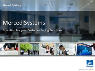 1 
© 
2011 
Merced 
Systems 
Confiden4al 
CMoevrceerd 
S Sliydsete 
TmBsC 
Merced 
Systems 
Execu4on 
For 
your 
Customer 
Facing 
Func4ons 
 