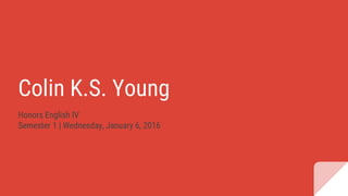 Colin K.S. Young
Honors English IV
Semester 1 | Wednesday, January 6, 2016
 