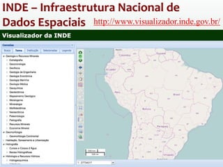INDE – Infraestrutura Nacional de
Dados Espaciais http://www.visualizador.inde.gov.br/
 