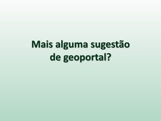 Mais alguma sugestão
de geoportal?
 