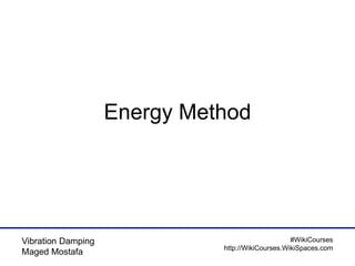 #WikiCourses
http://WikiCourses.WikiSpaces.com
Vibration Damping
Maged Mostafa
Energy Method
 