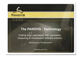The PANOVIS - Technology
 Cutting-edge web-based 360° panoramic
measuring & visualization software solution
           Developed by Panolife GmbH


                Heidelberg, April 2011
 