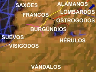 SAXÕES
FRANCOS
ALAMANOS
LOMBARDOS
OSTROGODOS
HÉRULOS
BURGÚNDIOS
VISIGODOS
SUÉVOS
VÂNDALOS
 