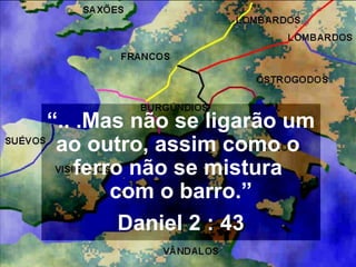 “.. .Mas não se ligarão um
ao outro, assim como o
ferro não se mistura
com o barro.”
Daniel 2 : 43
 