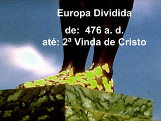 Europa Dividida
de: 476 a. d.
até: 2ª Vinda de Cristo
 