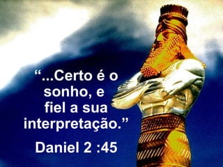 “...Certo é o
sonho, e
fiel a sua
interpretação.”
Daniel 2 :45
 