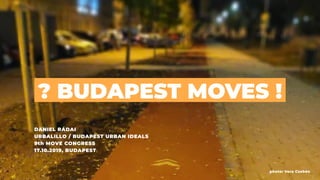 ? BUDAPEST MOVES !
Daniel rádai
urbalillo / budapest urban ideals
9th move congress
17.10.2019, Budapest
photo: Vera Czabán
 