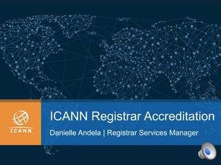 ICANN Registrar Accreditation
Danielle Andela | Registrar Services Manager
 