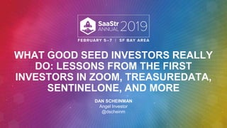 WHAT GOOD SEED INVESTORS REALLY
DO: LESSONS FROM THE FIRST
INVESTORS IN ZOOM, TREASUREDATA,
SENTINELONE, AND MORE
DAN SCHEINMAN
Angel Investor
@dscheinm
 