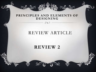 REVIEW 2
PRINCIPLES AND ELEMENTS OF
DESIGNING
REVIEW ARTICLE
 