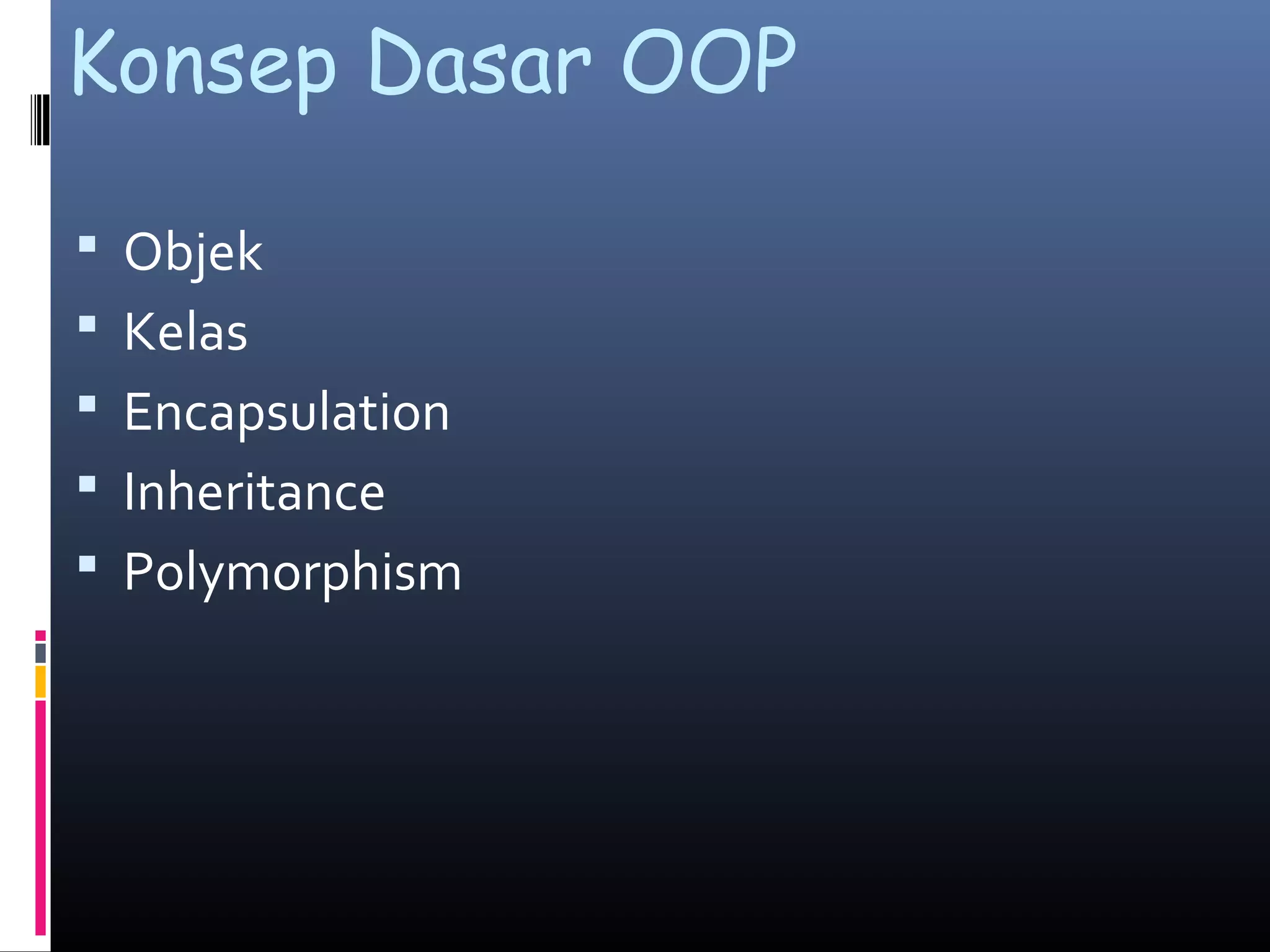 Konsep Dasar OOP
 Objek
 Kelas
 Encapsulation
 Inheritance
 Polymorphism
 