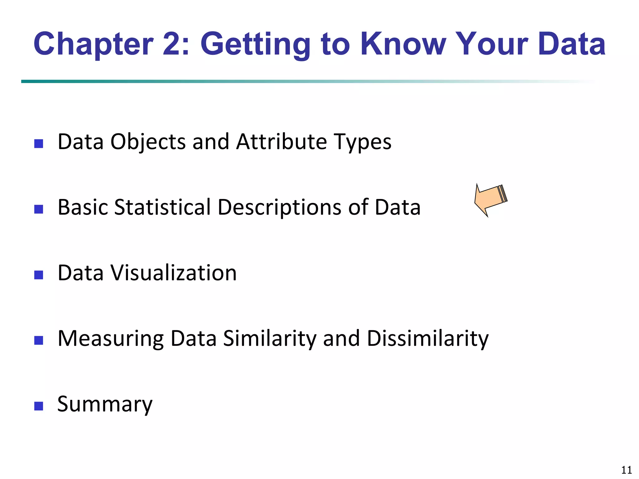 11 
Chapter 2: Getting to Know Your Data 
 Data Objects and Attribute Types 
 Basic Statistical Descriptions of Data 
 Data Visualization 
 Measuring Data Similarity and Dissimilarity 
 Summary 
 