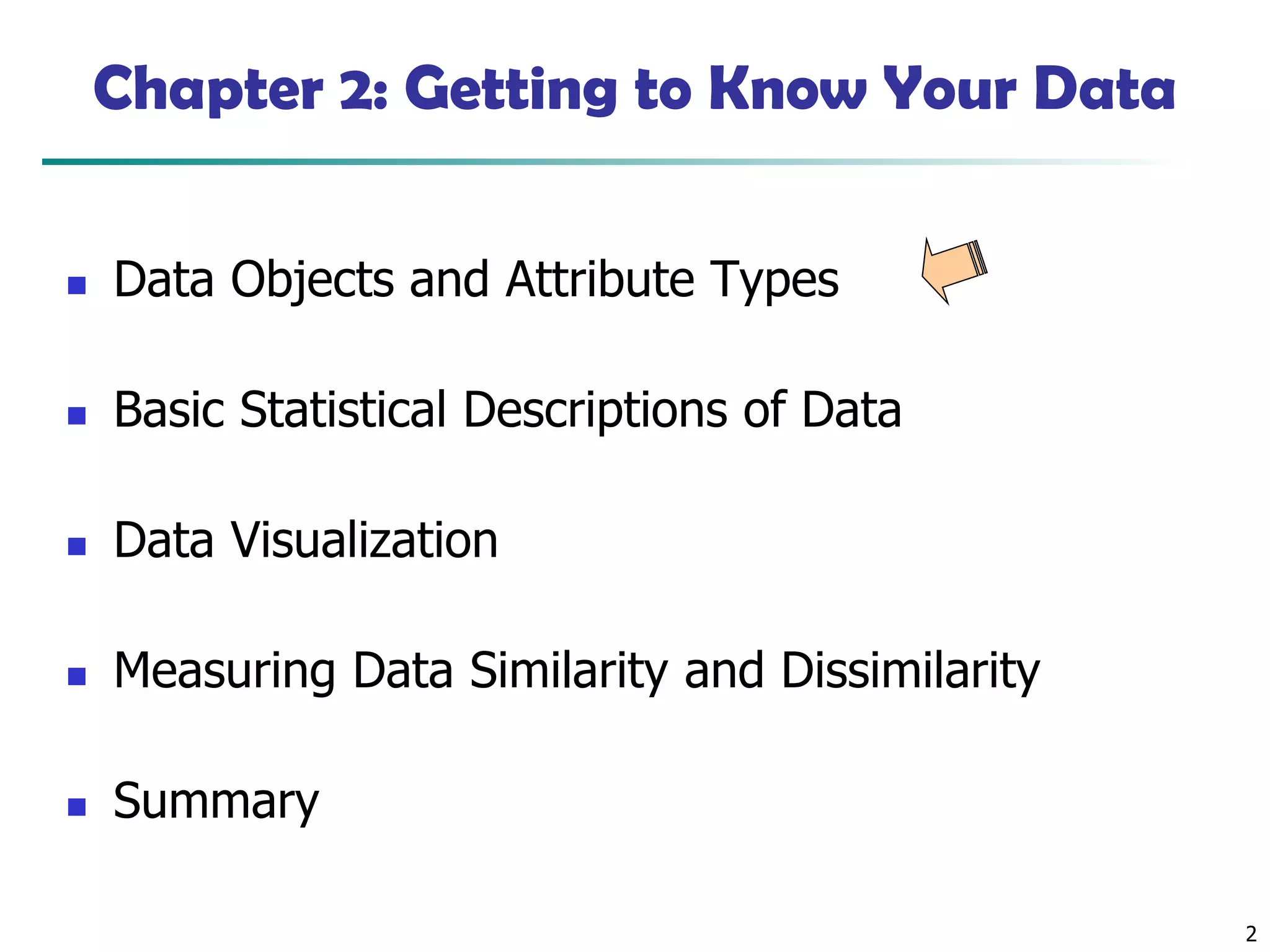 2
Chapter 2: Getting to Know Your Data
◼ Data Objects and Attribute Types
◼ Basic Statistical Descriptions of Data
◼ Data Visualization
◼ Measuring Data Similarity and Dissimilarity
◼ Summary
 