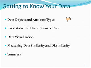 Getting to Know Your Data
 Data Objects and Attribute Types
 Basic Statistical Descriptions of Data
 Data Visualization
 Measuring Data Similarity and Dissimilarity
 Summary
3
 