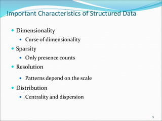 Important Characteristics of Structured Data
 Dimensionality
 Curse of dimensionality
 Sparsity
 Only presence counts
 Resolution
 Patterns depend on the scale
 Distribution
 Centrality and dispersion
5
 