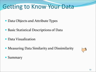 Getting to Know Your Data
 Data Objects and Attribute Types
 Basic Statistical Descriptions of Data
 Data Visualization
 Measuring Data Similarity and Dissimilarity
 Summary
53
 
