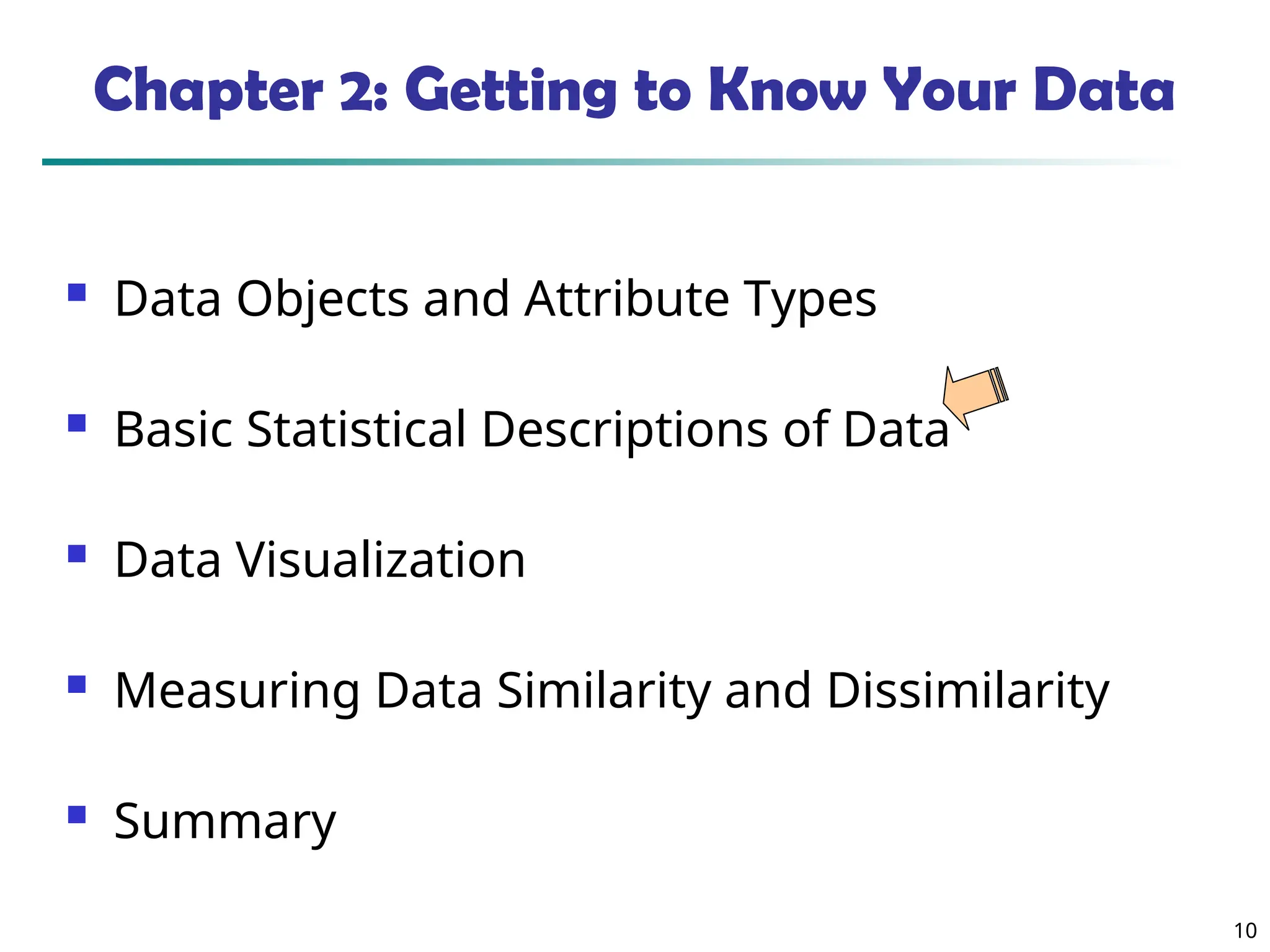 10
Chapter 2: Getting to Know Your Data
 Data Objects and Attribute Types
 Basic Statistical Descriptions of Data
 Data Visualization
 Measuring Data Similarity and Dissimilarity
 Summary
 