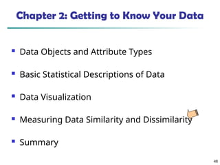 48
Chapter 2: Getting to Know Your Data
 Data Objects and Attribute Types
 Basic Statistical Descriptions of Data
 Data Visualization
 Measuring Data Similarity and Dissimilarity
 Summary
 