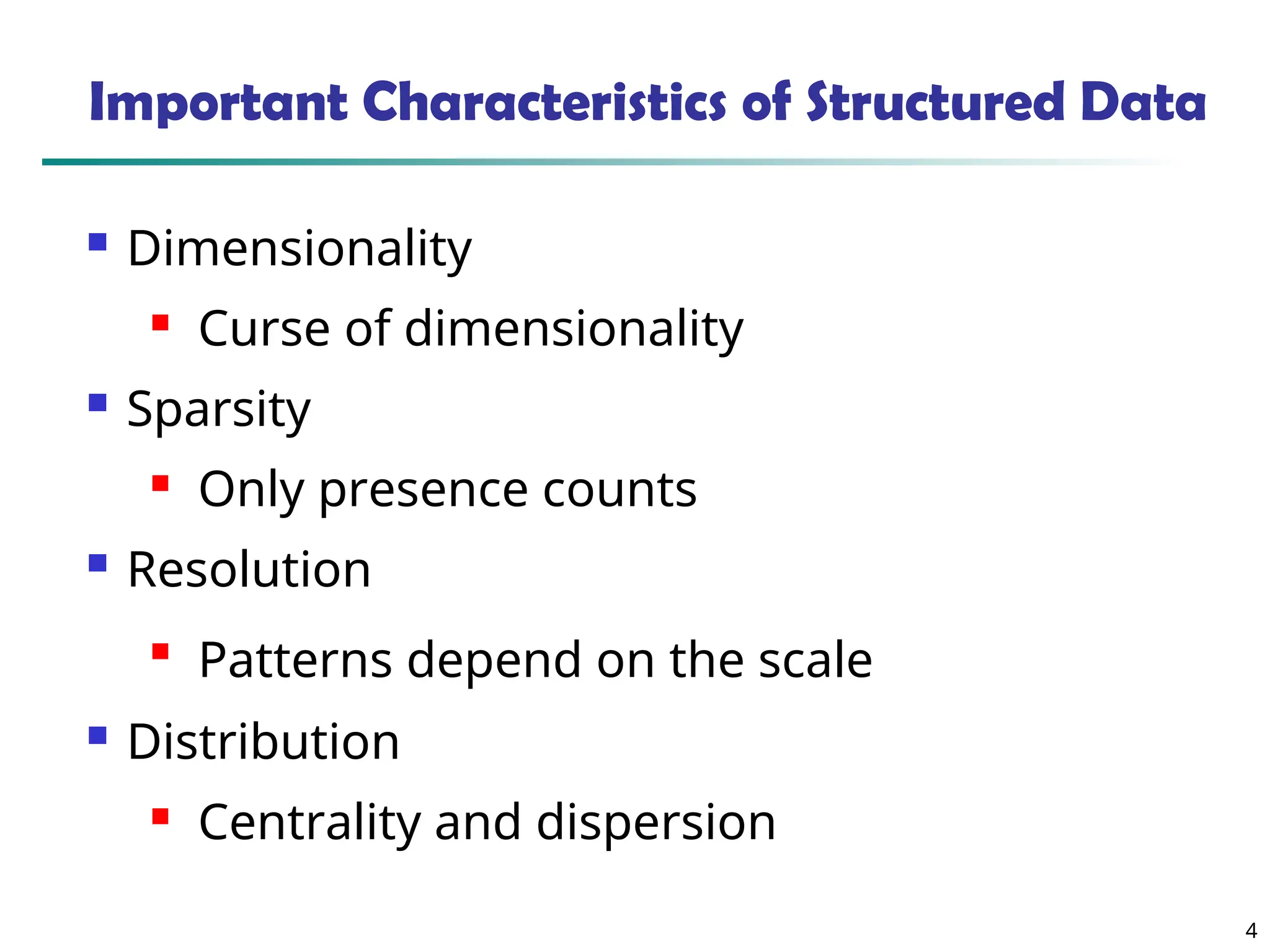 4
Important Characteristics of Structured Data
 Dimensionality
 Curse of dimensionality
 Sparsity
 Only presence counts
 Resolution

Patterns depend on the scale
 Distribution
 Centrality and dispersion
 
