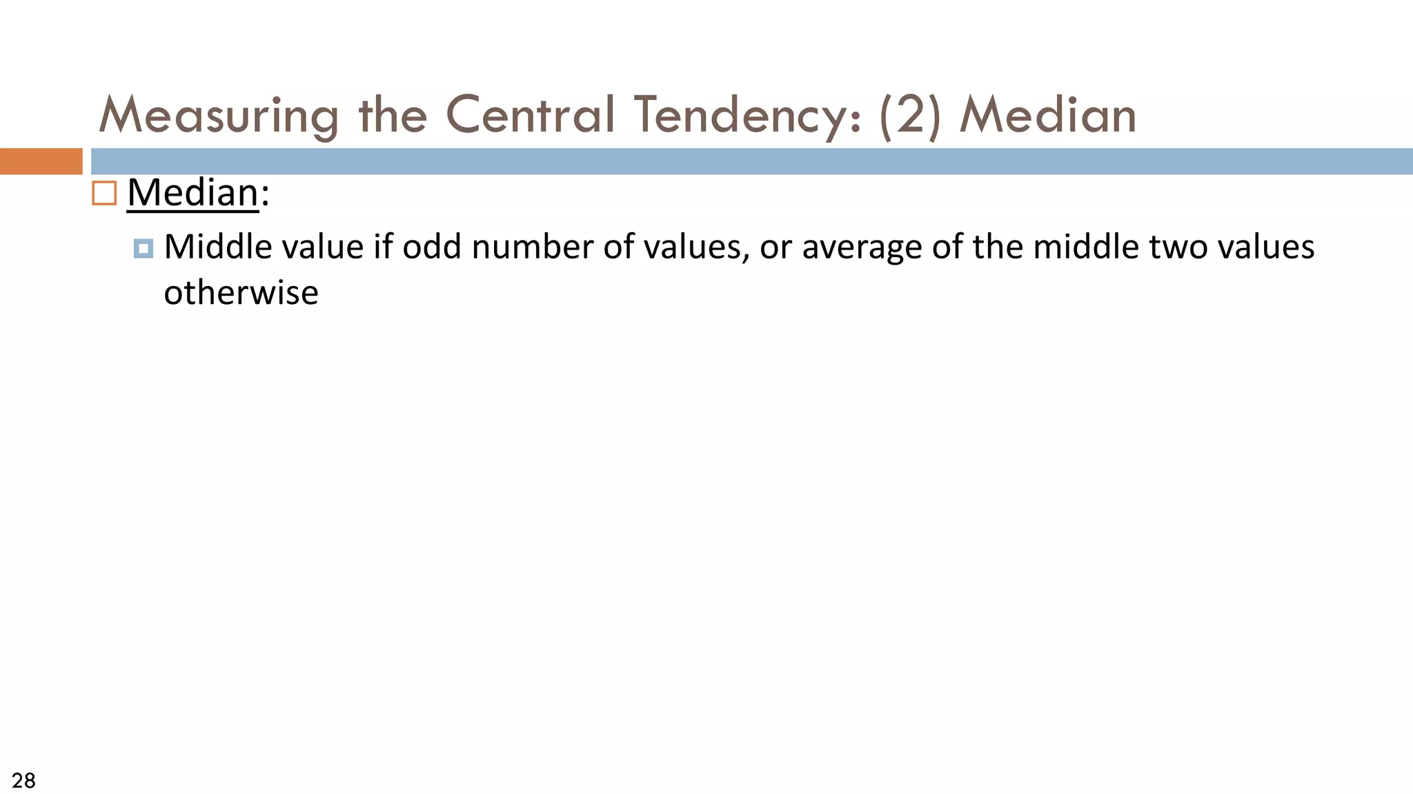 28
Measuring the Central Tendency: (2) Median
 Median:
 Middle value if odd number of values, or average of the middle two values
otherwise
 
