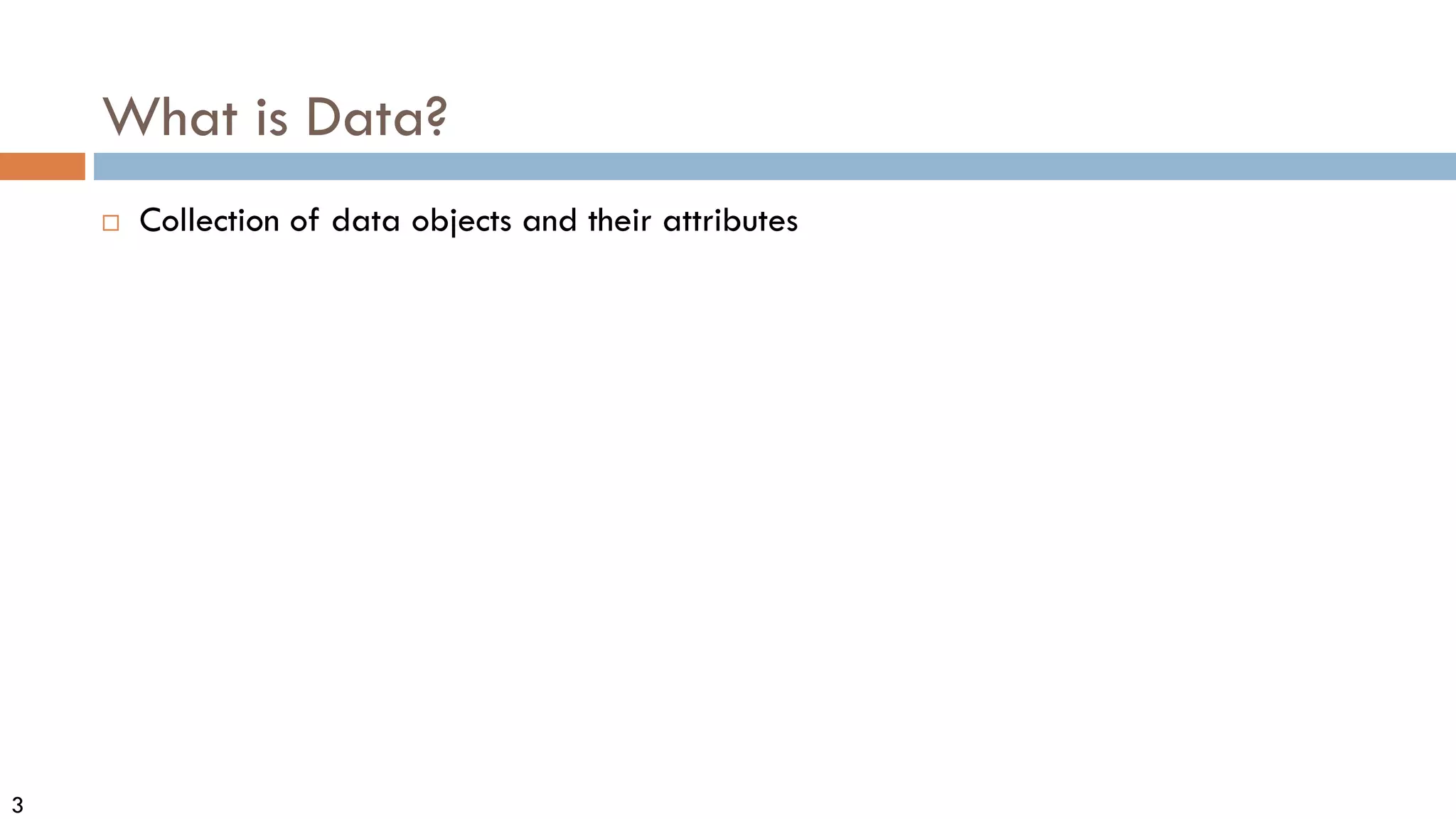 3
What is Data?
 Collection of data objects and their attributes
 