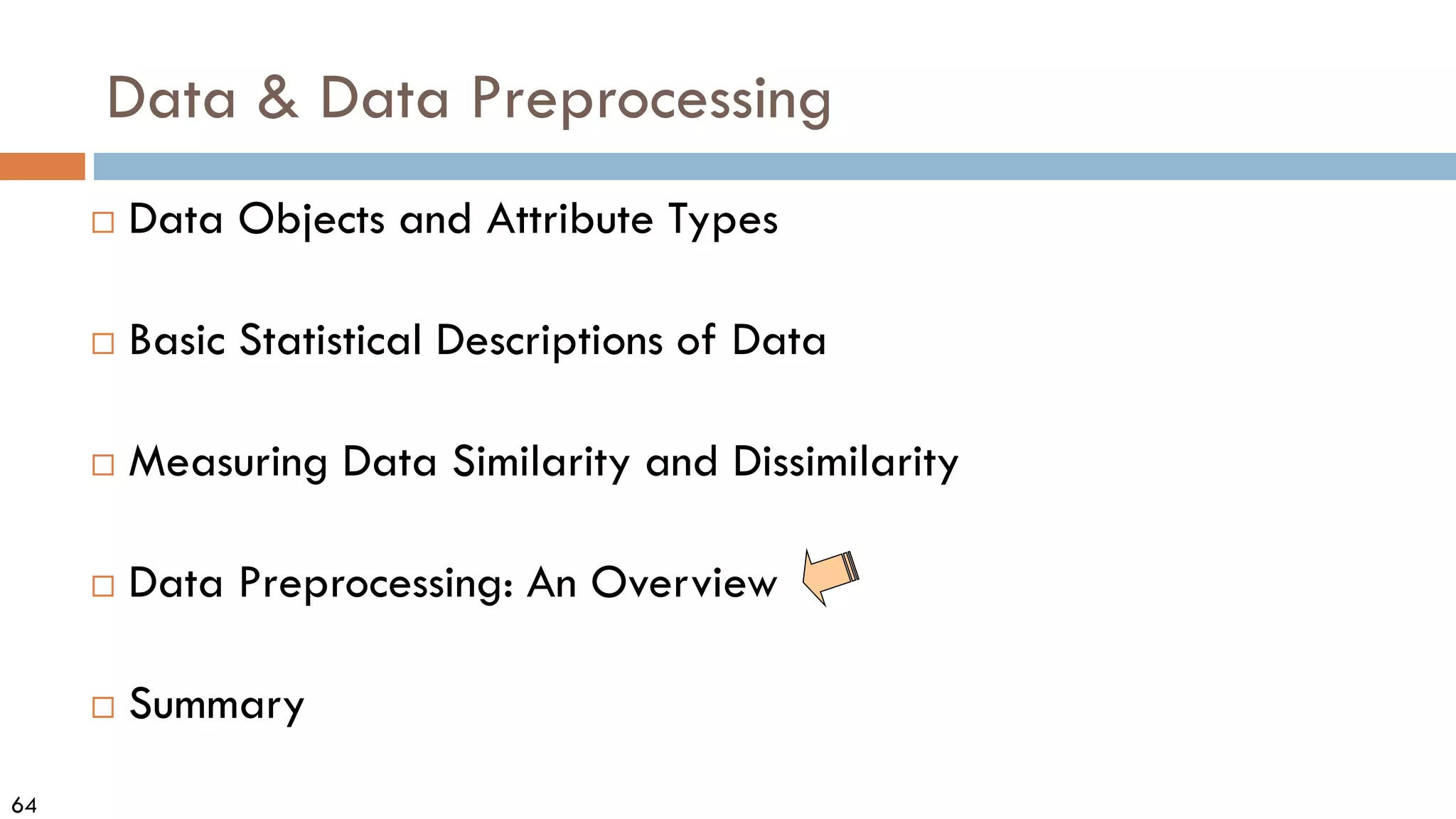 64
Data & Data Preprocessing
 Data Objects and Attribute Types
 Basic Statistical Descriptions of Data
 Measuring Data Similarity and Dissimilarity
 Data Preprocessing: An Overview
 Summary
 