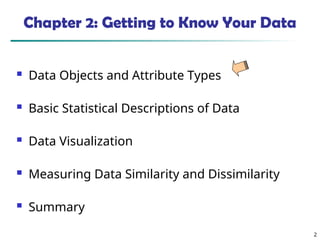 2
Chapter 2: Getting to Know Your Data
 Data Objects and Attribute Types
 Basic Statistical Descriptions of Data
 Data Visualization
 Measuring Data Similarity and Dissimilarity
 Summary
 