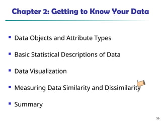 56
Chapter 2: Getting to Know Your Data
 Data Objects and Attribute Types
 Basic Statistical Descriptions of Data
 Data Visualization
 Measuring Data Similarity and Dissimilarity
 Summary
 
