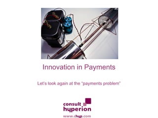 Innovation in Payments

Let’s look again at the “payments problem”
 