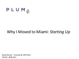 Why I Moved to Miami: Starting Up
David Koretz – Founder & CEO Plum
Twitter: @dkoretz
 