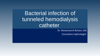 Bacterial infection of
tunneled hemodialysis
catheter
Dr. Muhamed Al Rohani, MD
Consultant nephrologist
 